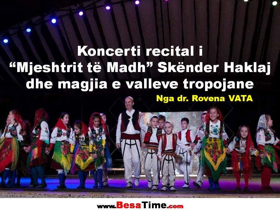 KONCERTI RECITAL I “MJESHTRIT TË MADH” SKËNDER HAKLAJ DHE MAGJIA E VALLEVE TROPOJANE NGA DR. ROVENA VATA