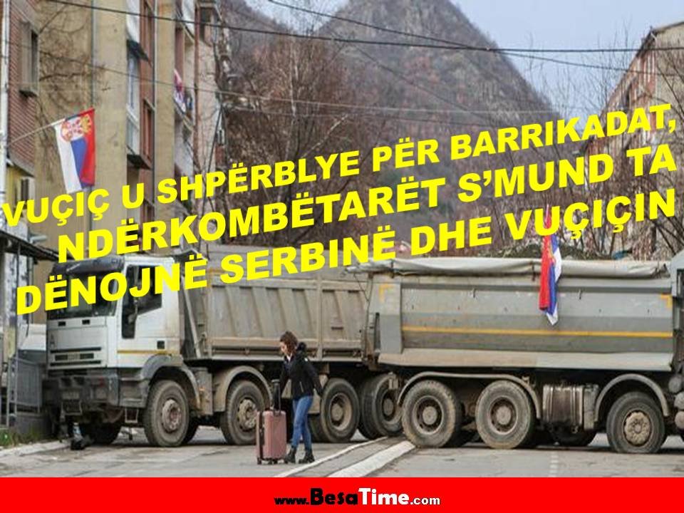 VUÇIÇ U SHPËRBLYE PËR BARRIKADAT, NDËRKOMBËTARËT S’MUND TA DËNOJNË SERBINË DHE VUÇIÇIN